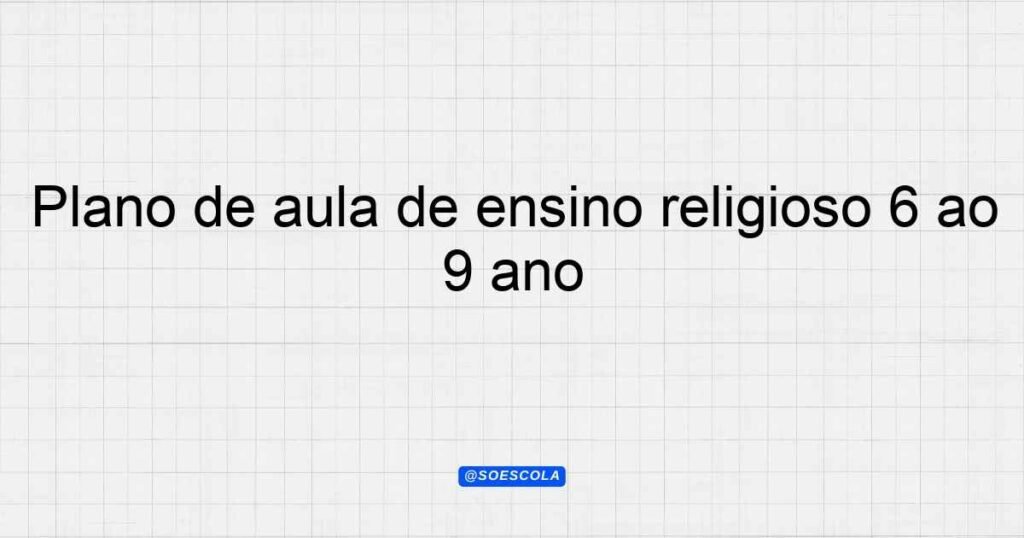Plano de aula de ensino religioso 6º ao 9º ano