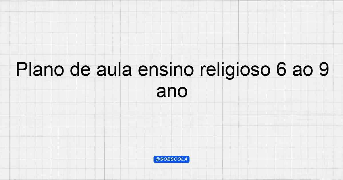 Plano de aula ensino religioso 6º ao 9º ano - Planejamentos de Aula - BNCC