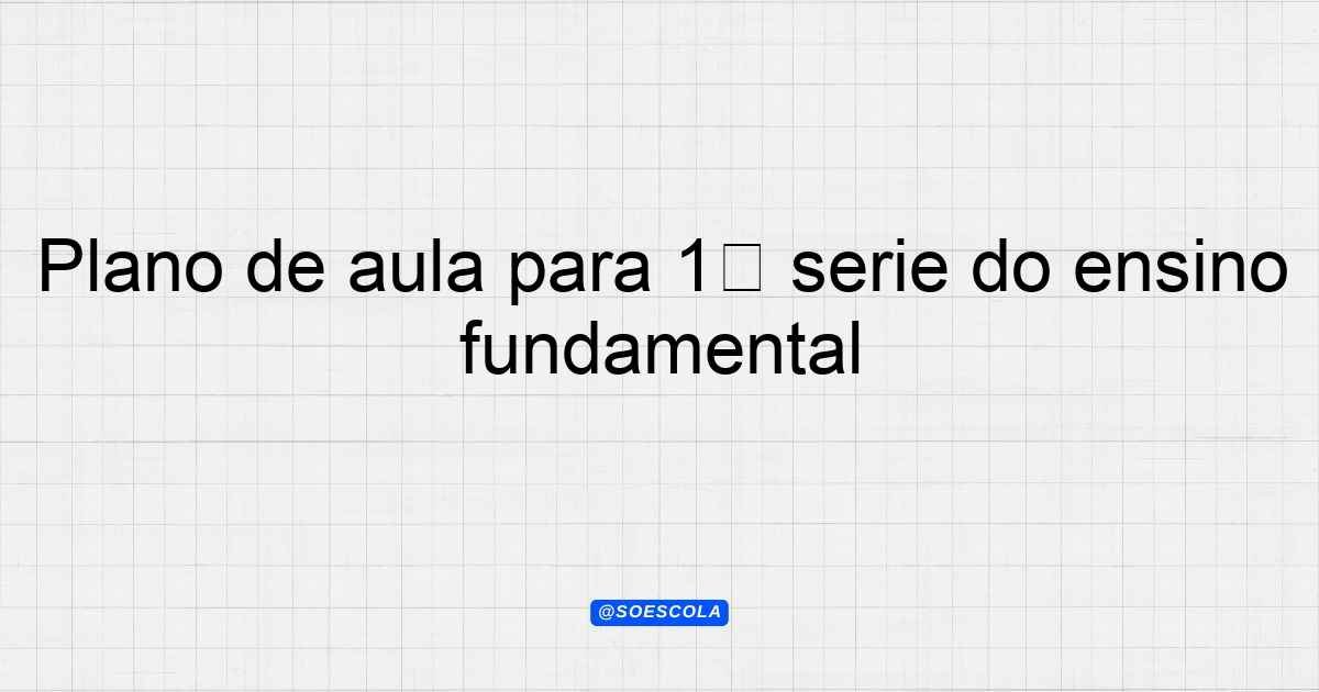 Plano de aula para 1ª série do ensino fundamental