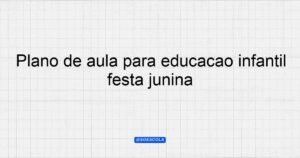 Plano de aula para educação infantil festa junina