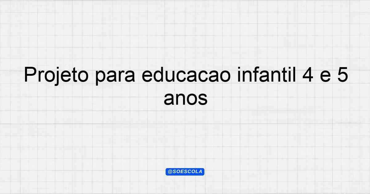 Projeto para educação infantil 4 e 5 anos: Guia Completo