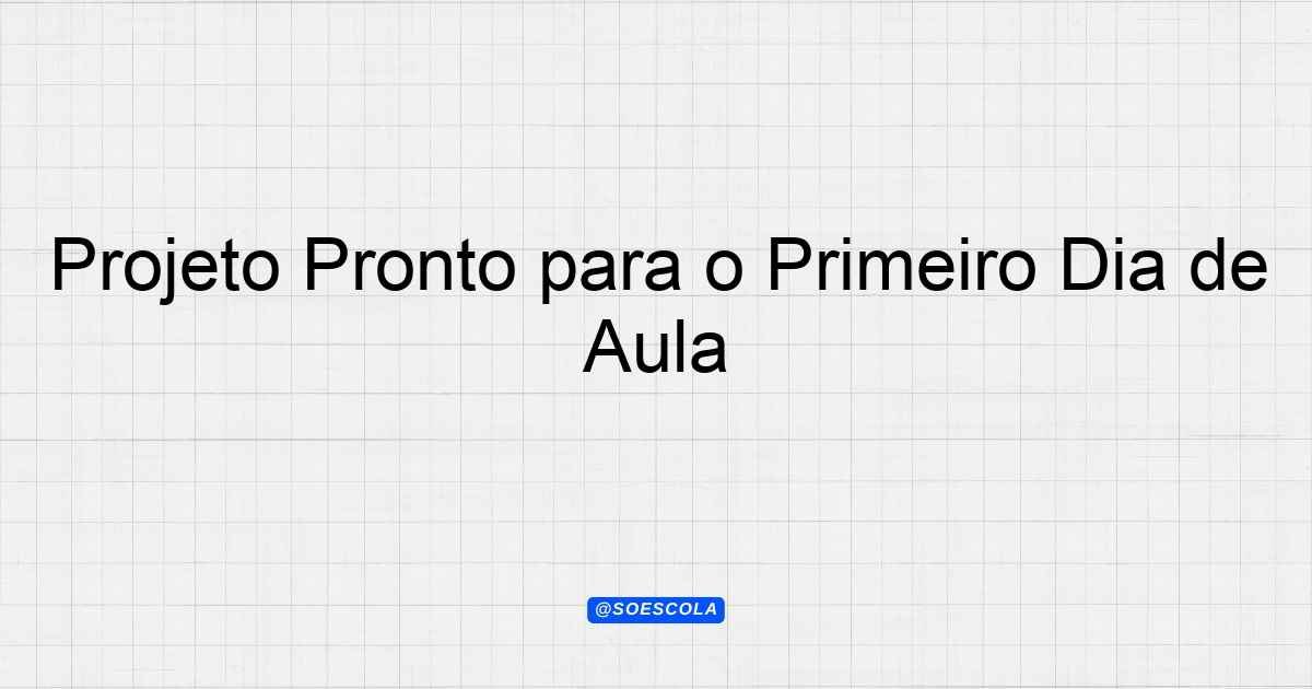 Projeto Pronto para o Primeiro Dia de Aula - Guia Completo