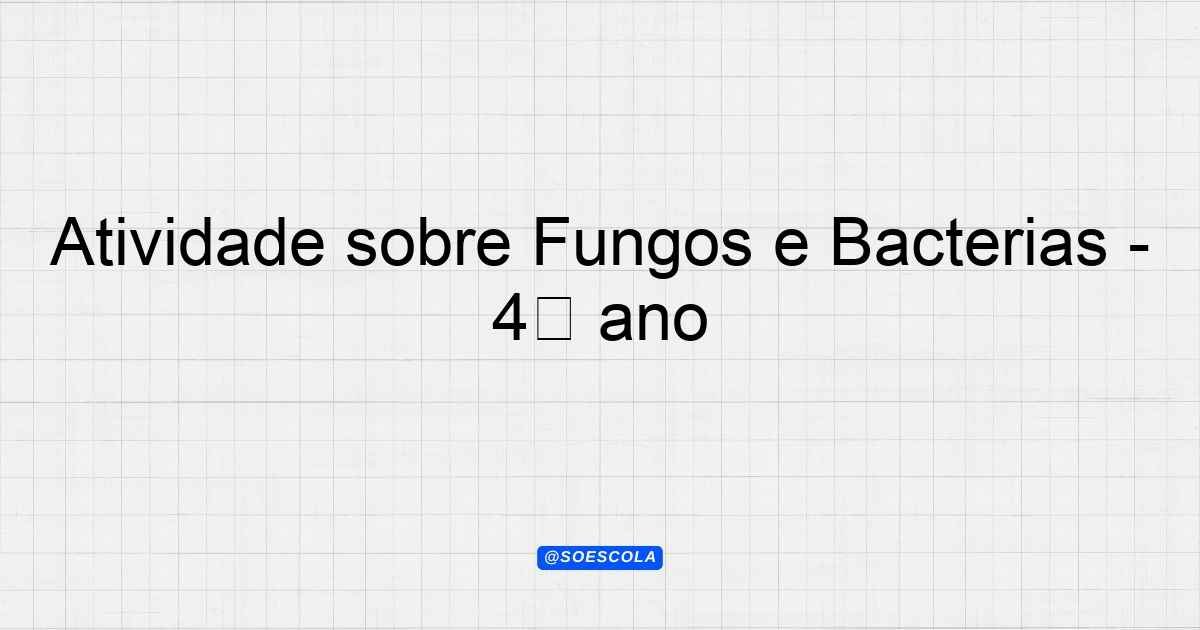 Atividade sobre Fungos e Bactérias - 4° ano - Planejamentos de Aula - BNCC