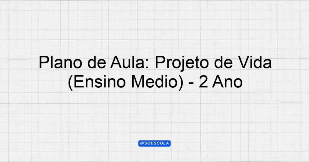 Plano de Aula: Projeto de Vida (Ensino Médio) - 2º Ano - Planejamentos ...