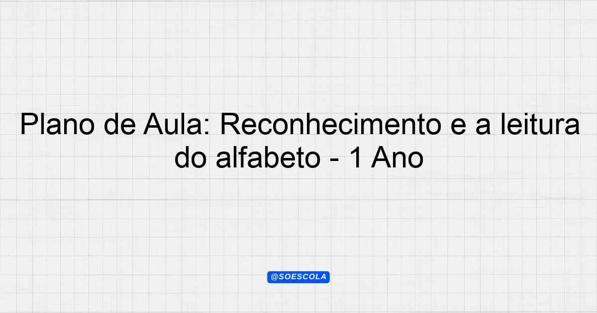 Plano de Aula: Reconhecimento e a leitura do alfabeto - 1º Ano ...