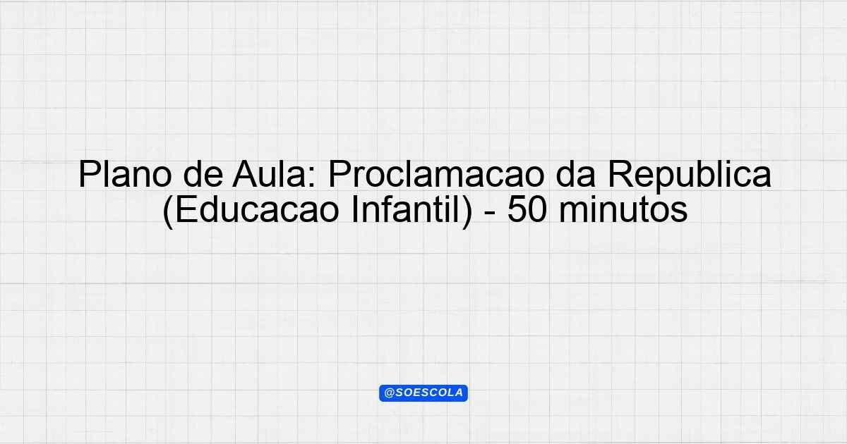 Plano de Aula: Proclamação da República (Educação Infantil) - 50 ...