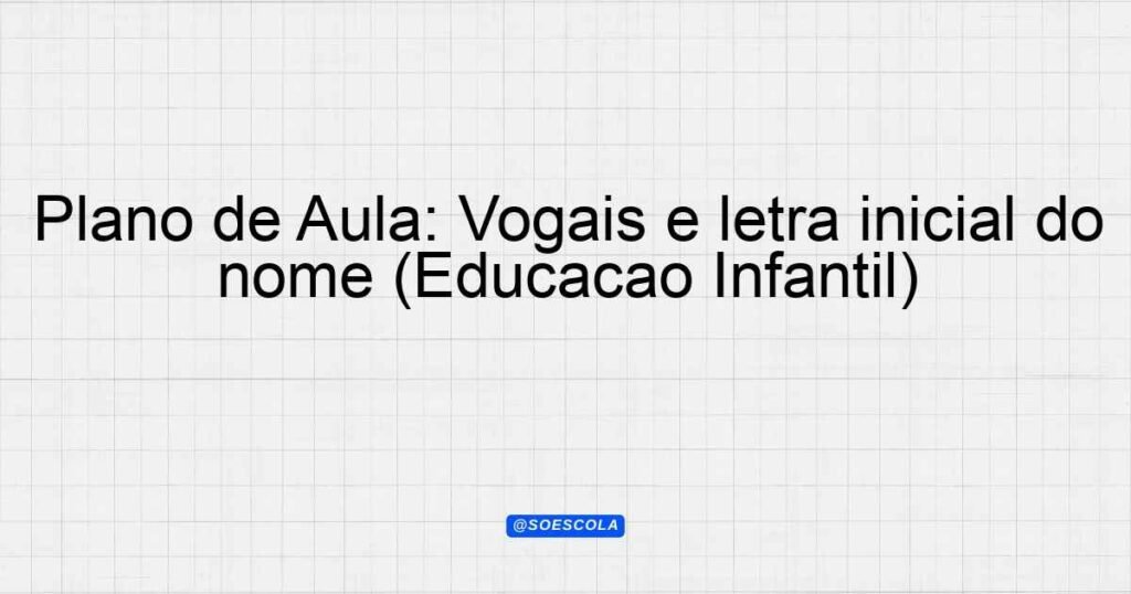 Plano de Aula: Vogais e letra inicial do nome (Educação Infantil ...