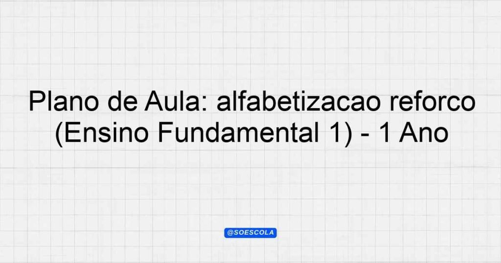 Plano de Aula: alfabetização reforço (Ensino Fundamental 1) - 1º Ano ...