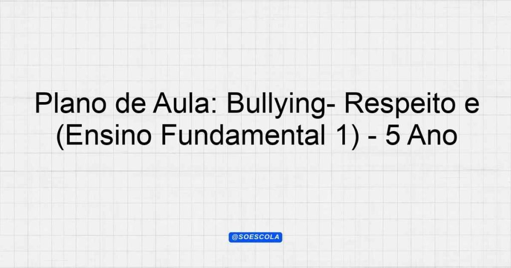 Plano de Aula: Bullying- Respeito e convivência no ambiente escolar ...