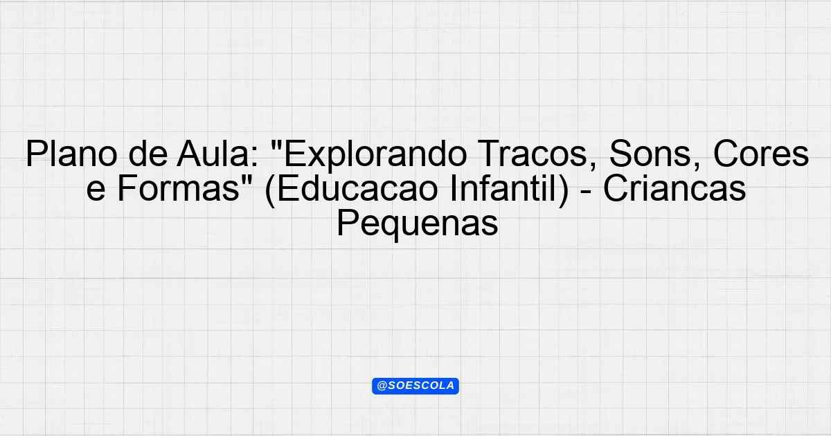 Plano de Aula: "Explorando Traços, Sons, Cores e Formas" (Educação ...