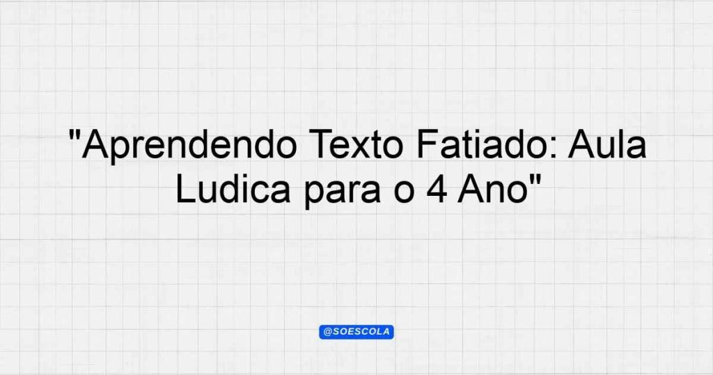 "Aprendendo Texto Fatiado: Aula Lúdica para o 4º Ano" - Planejamentos ...