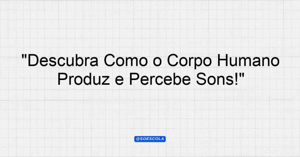 "Descubra Como o Corpo Humano Produz e Percebe Sons!" - Planejamentos ...