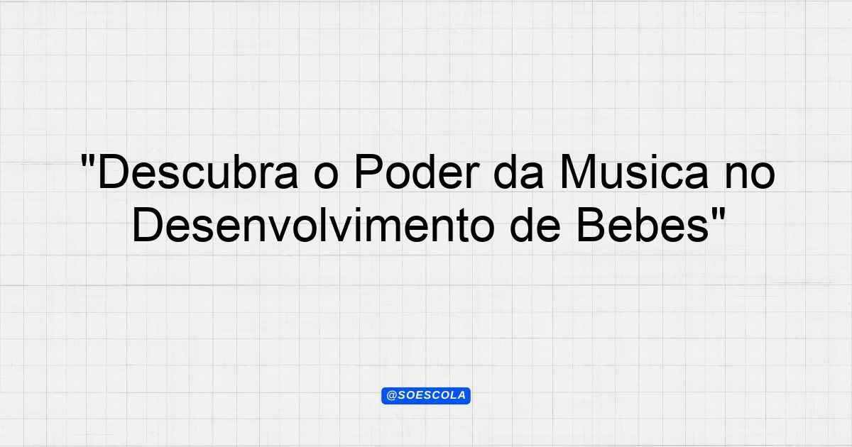 "Descubra o Poder da Música no Desenvolvimento de Bebês ...