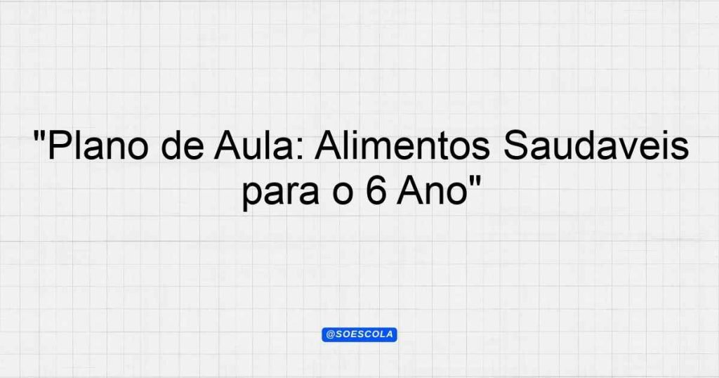 Plano De Aula Alimentos Saudáveis Para O 6º Ano Planejamentos De
