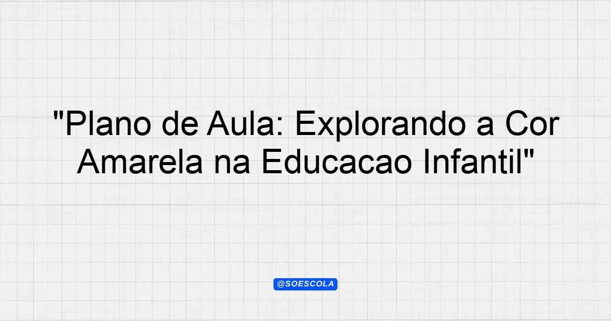 "Plano de Aula: Explorando a Cor Amarela na Educação Infantil ...