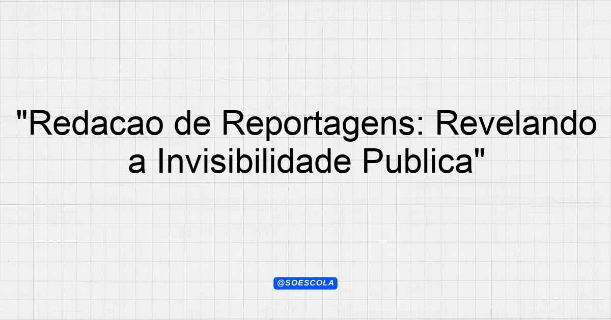 "Redação de Reportagens: Revelando a Invisibilidade Pública ...